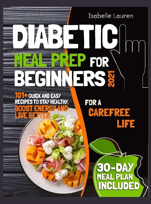 Diabetic Meal Prep for Beginners #2021: For a Carefree Life. 101+ Quick and Easy Recipes to Stay Healthy, Boost Energy and Live Better. 30-Day Meal Pl (Hardcover)