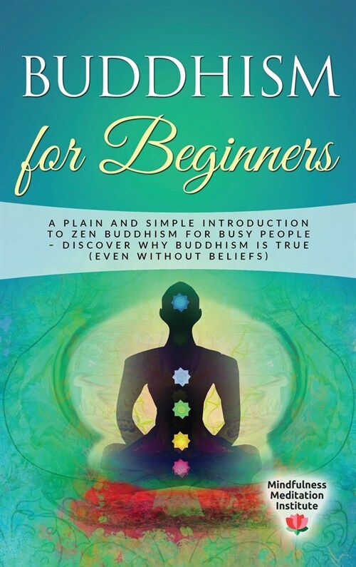 Buddhism for Beginners: A plain and simple Introduction to Zen Buddhism for busy People - discover why Buddhism is true (even without Beliefs) (Hardcover)