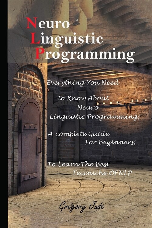 Neuro Linguistic Programming: Everything You Need to Know About Neuro Linguistic Programming; A complete Guide For Beginners to Learn The Best Teccn (Paperback)