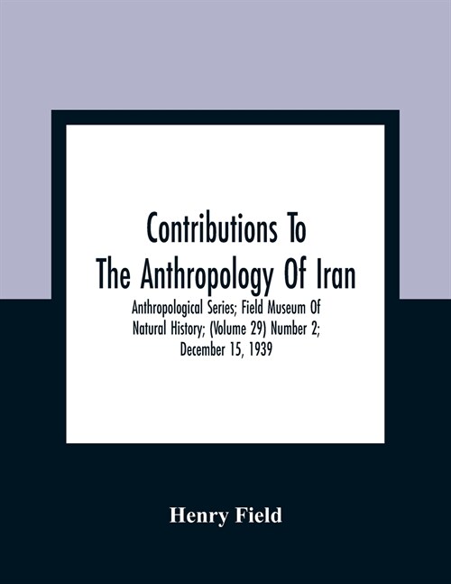 Contributions To The Anthropology Of Iran; Anthropological Series; Field Museum Of Natural History; (Volume 29) Number 2; December 15, 1939 (Paperback)