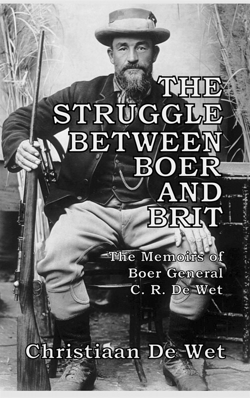 The Struggle between Boer and Brit: The Memoirs of Boer General C. R. De Wet (Hardcover)