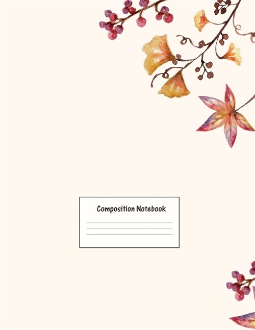 Composition Notebook: Wide Ruled Lined Paper: Large Size 8.5x11 Inches, 110 pages. Notebook Journal: Autumn Flower Plants Workbook for Presc (Paperback)