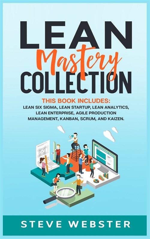 Lean Mastery Collection: This book includes: Lean Six Sigma, Lean Startup, Lean Analytics, Lean Enterprise, Agile Project Management, Kanban, S (Hardcover)