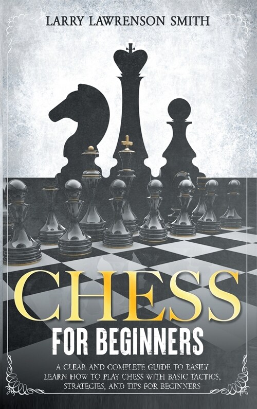 Chess for Beginners: A Clear and Complete Guide to Easily Learn How to Play Chess with Basic Tactics, Strategies, and Tips for Beginners (Hardcover)