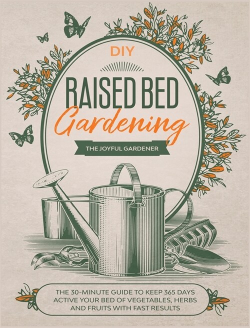 Raised Bed Gardening: The 30-Minute Guide to Keep 365 Days Active your Bed of Vegetables, Herbs and Fruits with Fast Results (Hardcover)