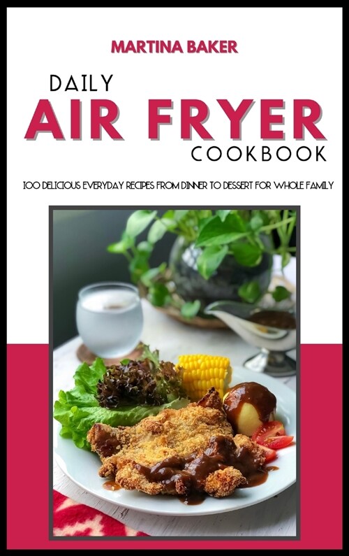 Daily Air Fryer Cookbook: 100 Delicious Everyday Recipes From Dinner to Dessert For Whole Family (Hardcover)