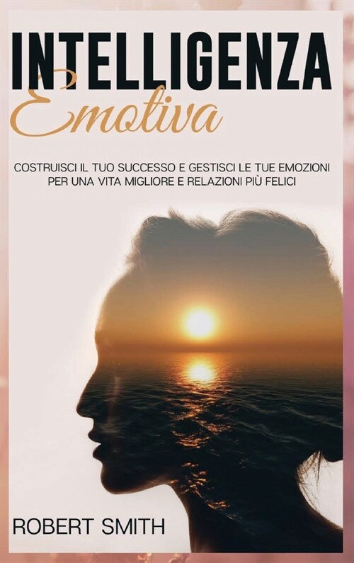 Intelligenza Emotiva: Costruisci il Tuo Successo e Gestisci le Tue Emozioni Per una Vita Migliore e Relazioni Pi?Felici (Hardcover)