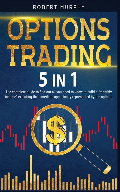 Options Trading 5 IN 1: The complete guide to find out all you need to know to build a monthly income exploting the incredible opportunity r (Paperback)