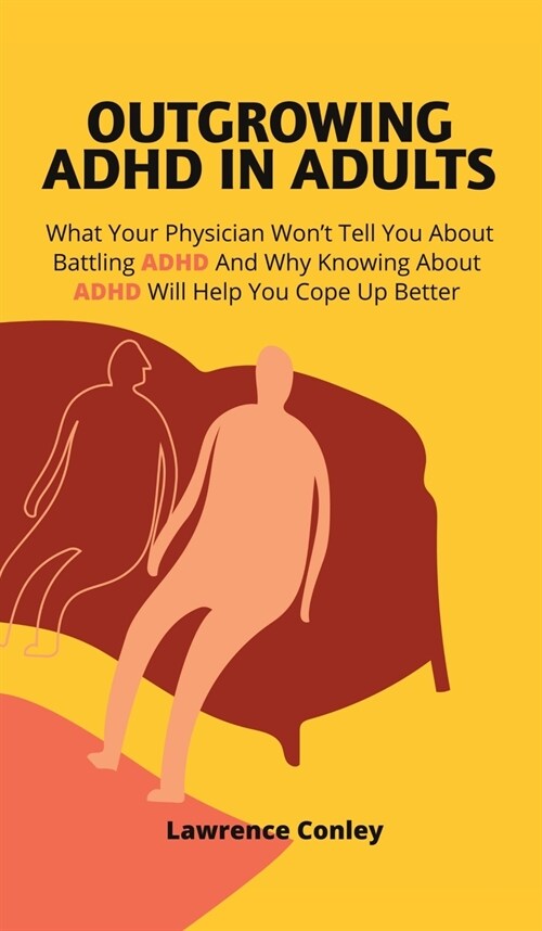 Outgrowing ADHD In Adults: What Your Physician Wont Tell You About Battling ADHD And Why Knowing About ADHD Will Help You Cope Up Better (Hardcover)