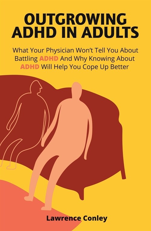 Outgrowing ADHD In Adults: What Your Physician Wont Tell You About Battling ADHD And Why Knowing About ADHD Will Help You Cope Up Better (Paperback)