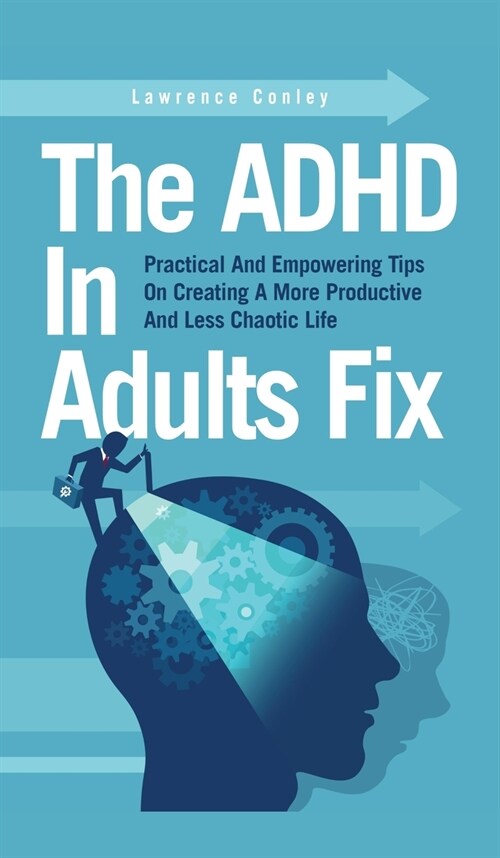 The ADHD In Adults Fix: Practical And Empowering Tips On Creating A More Productive And Less Chaotic Life (Hardcover)