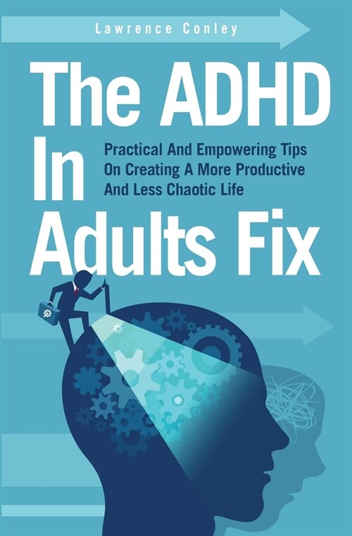 The ADHD In Adults Fix: Practical And Empowering Tips On Creating A More Productive And Less Chaotic Life (Paperback)