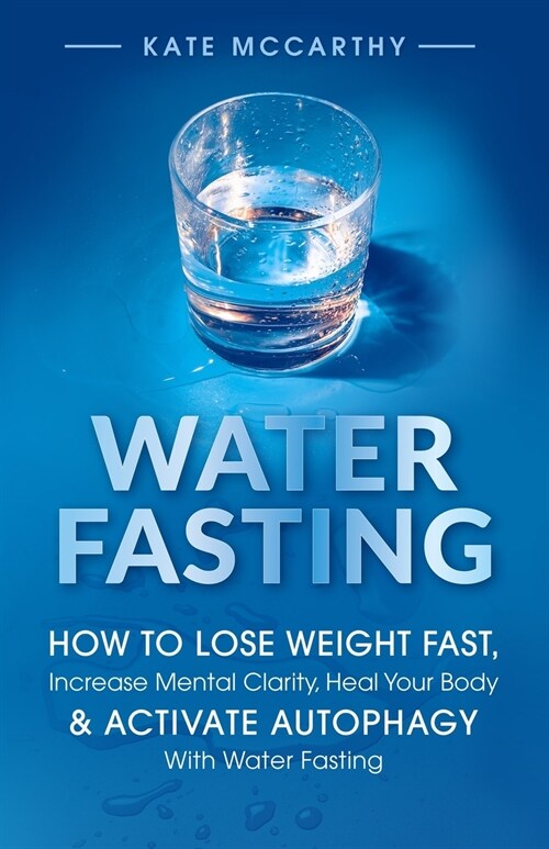 Water Fasting: How to Lose Weight Fast, Increase Mental Clarity, Heal Your Body, & Activate Autophagy with Water Fasting: How to Lose (Paperback)