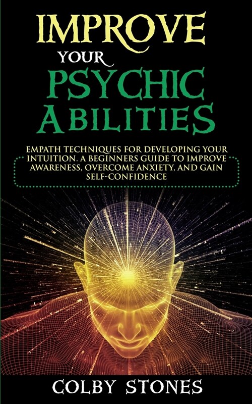 Improve Your Psychic Abilities: Empath Techniques for Developing Your Intuition. A Beginners Guide to Improve Awareness, Overcome Anxiety, and Gain Se (Paperback)