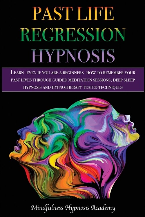 Past Life Regression Hypnosis: Learn - even if you are a Beginner - How to Remember Your Past Lives Through Guided Meditation Sessions, Deep Sleep Hy (Paperback)