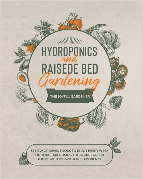 Hydroponics and Raised Bed Gardening: 57 New Organic Food to Enjoy Every Week on your Table using The Secret Green Thumb Method without Experience (Paperback)