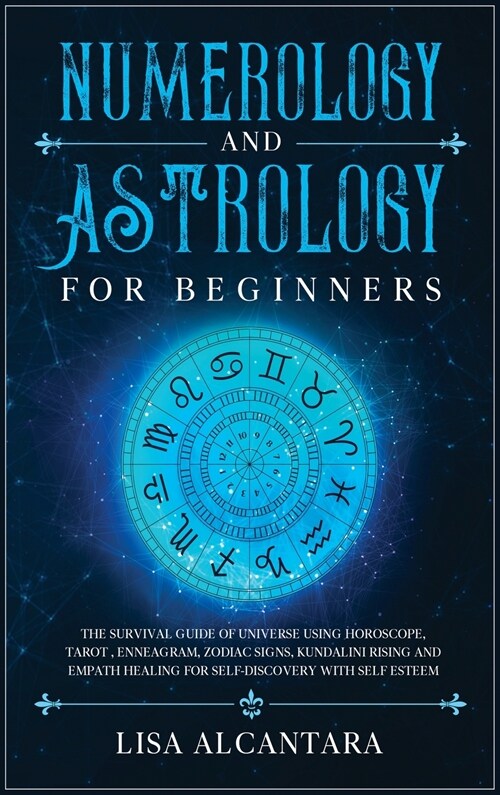 Numerology and Astrology for Beginners: The Survival Guide of Universe Using Horoscope, Tarot, Enneagram, Zodiac Signs, Kundalini Rising and Empath He (Hardcover)