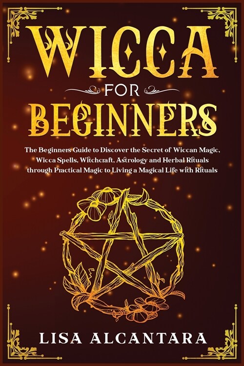 Wicca for Beginners: The Beginners Guide to Discover the Secret of Wiccan Magic, Wicca Spells, Witchcraft, Astrology and Herbal Rituals Th (Paperback)