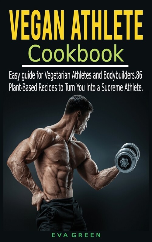 Vegan Athlete Cookbook: Easy guide for Vegetarian Athletes and Bodybuilders. 86 Plant-Based Recipes to Turn You Into a Supreme Athlete. (Hardcover)