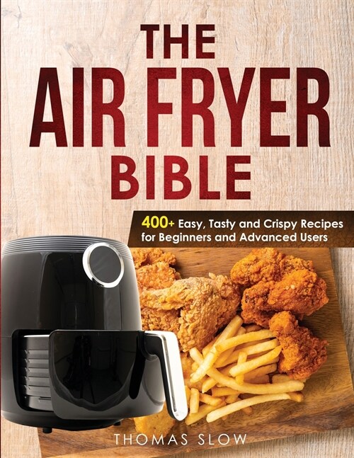 The Air Fryer Bible: 400+ Easy, Tasty and Crispy Recipes for Beginners and Advanced Users (Paperback)