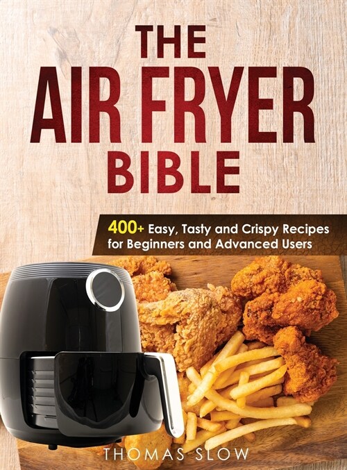 The Air Fryer Bible: 400+ Easy, Tasty and Crispy Recipes for Beginners and Advanced Users (Hardcover)