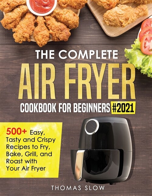 The Complete Air Fryer Cookbook for Beginners #2021: 500+ Easy, Tasty and Crispy Recipes to Fry, Bake, Grill, and Roast with Your Air Fryer (Paperback)