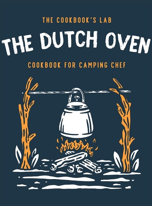 The Dutch Oven Cookbook for Camping Chef: Over 300 fun, tasty, and easy to follow Campfire recipes for your outdoors family adventures. Enjoy cooking (Hardcover)