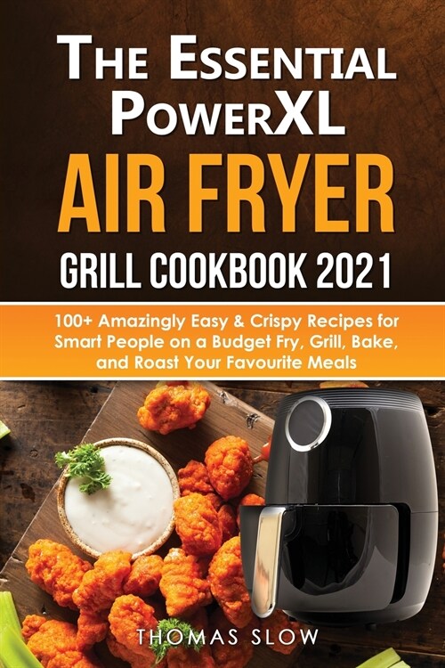The Essential PowerXL Air Fryer Grill Cookbook 2021: 100+ Amazingly Easy & Crispy Recipes for Smart People on a Budget Fry, Grill, Bake, and Roast You (Paperback)