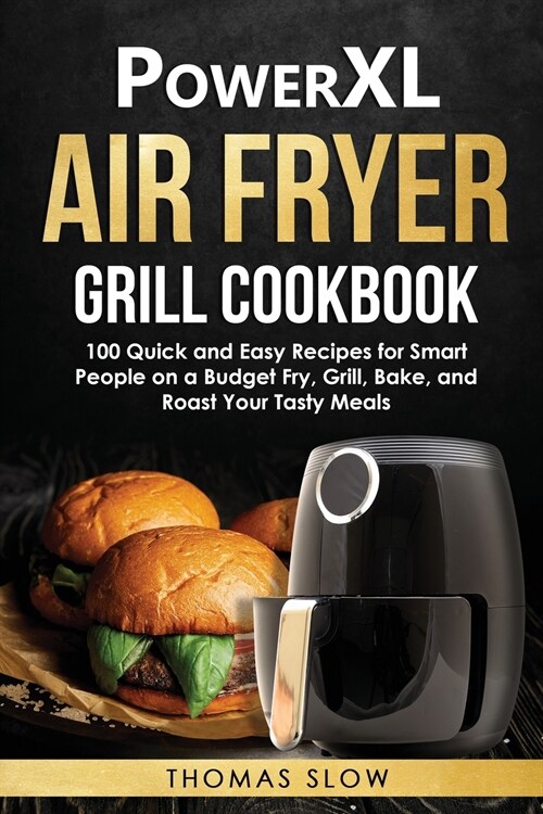 PowerXL Air Fryer Grill Cookbook: 100 Quick and Easy Recipes for Smart People on a Budget Fry, Grill, Bake, and Roast Your Tasty Meals (Paperback)