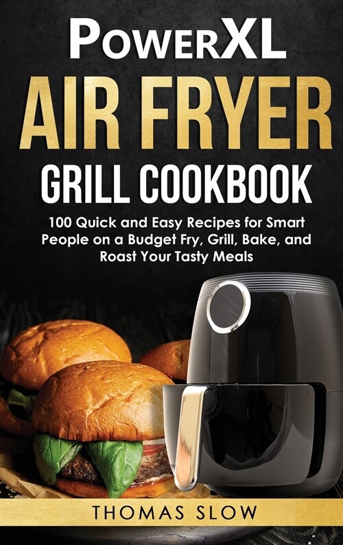 PowerXL Air Fryer Grill Cookbook: 100 Quick and Easy Recipes for Smart People on a Budget Fry, Grill, Bake, and Roast Your Tasty Meals (Hardcover)