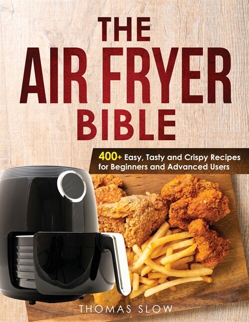 The Air Fryer Bible: 400+ Easy, Tasty and Crispy Recipes for Beginners and Advanced Users (Paperback)