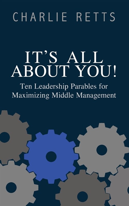 Its All About You! 10 Leadership Parables for Maximizing Middle Management: 10 Leadership Parables for Maximizing Middle Management (Paperback)