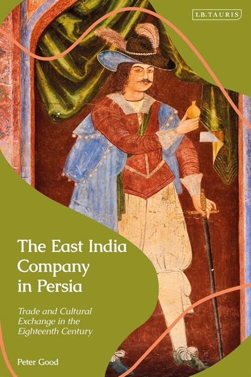 The East India Company in Persia : Trade and Cultural Exchange in the Eighteenth Century (Hardcover)