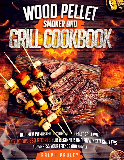 Wood Pellet Smoker and Grill Cookbook: Become a Pitmaster of Your Wood Pellet Grill with 300 Delicious BBQ Recipes for Beginner and Advanced Grillers (Paperback)