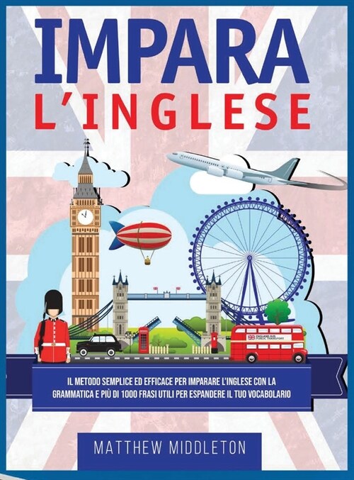 Impara LInglese: Il Metodo Semplice ed Efficace per Imparare Linglese con la Grammatica e Pi?di 1000 Frasi Utili per Espandere il Tuo (Hardcover)