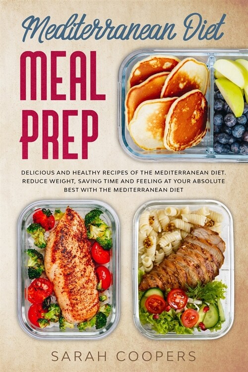 Mediterranean Diet Meal Prep: Delicious and Healthy Recipes of The Mediterranean Diet. Reduce Weight, Saving Time and Feeling at your Absolute Best (Paperback)