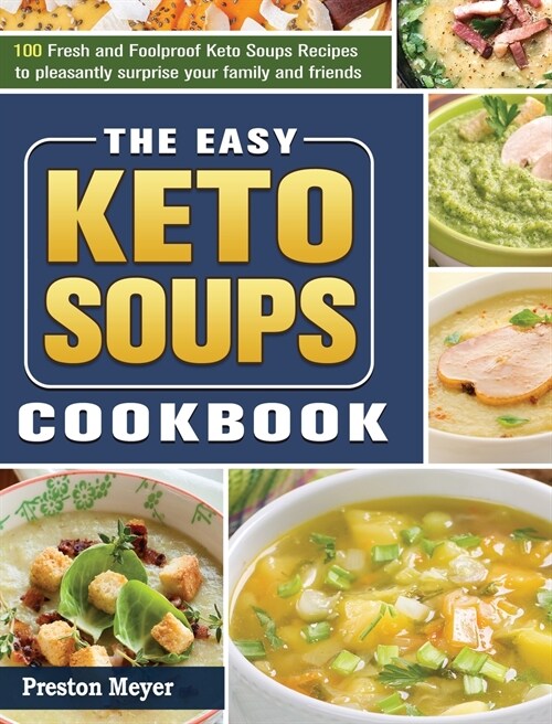 The Easy Keto Soups Cookbook: 100 Fresh and Foolproof Keto Soups Recipes to pleasantly surprise your family and friends (Hardcover)