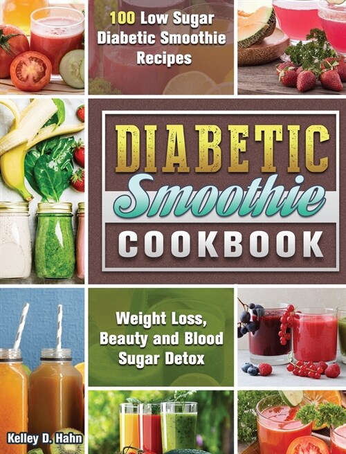 Diabetic Smoothie Cookbook: 100 Low Sugar Diabetic Smoothie Recipes for Weight Loss, Beauty and Blood Sugar Detox (Hardcover)