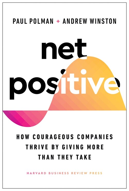 Net Positive: How Courageous Companies Thrive by Giving More Than They Take (Hardcover)