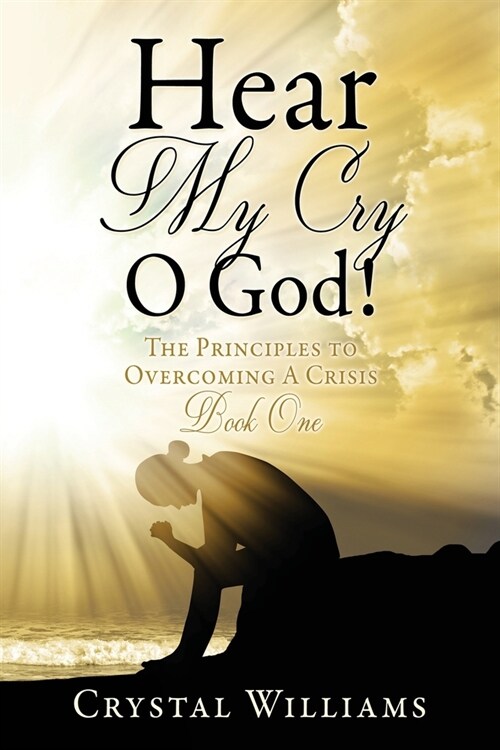 Hear My Cry O God!: The Principles to Overcoming A Crisis Book One (Paperback)