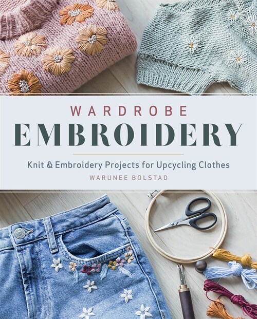 Wardrobe Embroidery: Knit & Embroidery Projects for Upcycling Clothes (Paperback)