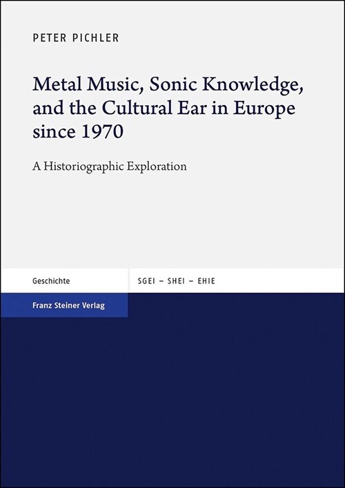 Metal Music, Sonic Knowledge, and the Cultural Ear in Europe Since 1970: A Historiographic Exploration (Paperback)