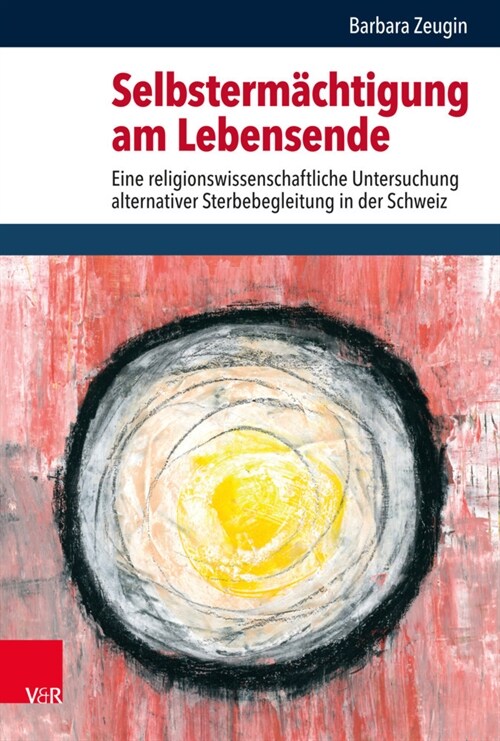 Selbstermachtigung Am Lebensende: Eine Religionswissenschaftliche Untersuchung Alternativer Sterbebegleitung in Der Schweiz (Hardcover, 1. Auflage)