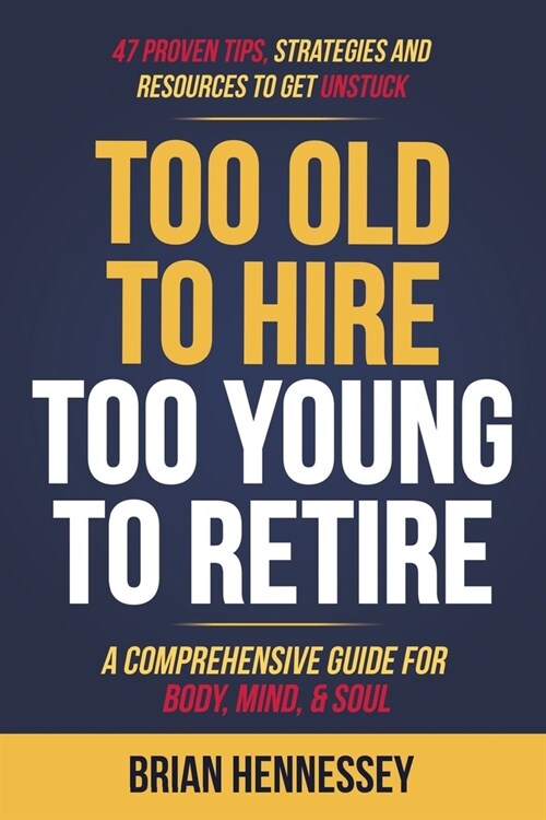 Too Old to Hire, Too Young to Retire: A Comprehensive Guide for Body, Mind and Soul (Paperback)
