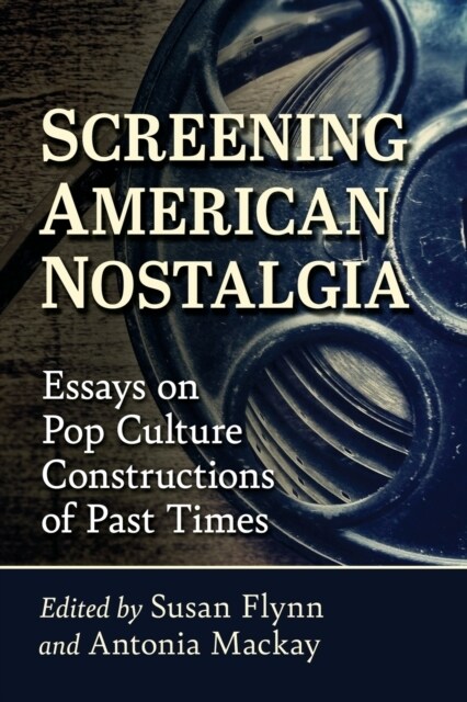 Screening American Nostalgia: Essays on Pop Culture Constructions of Past Times (Paperback)