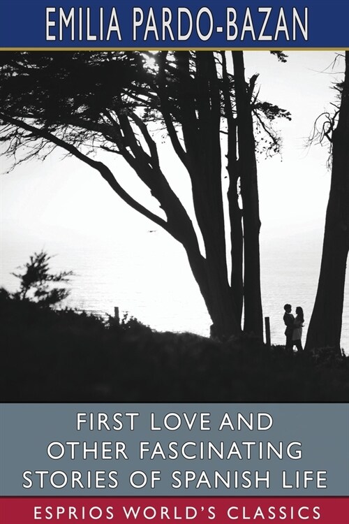 First Love and Other Fascinating Stories of Spanish Life (Esprios Classics): Edited by E. Haldeman-Julius (Paperback)