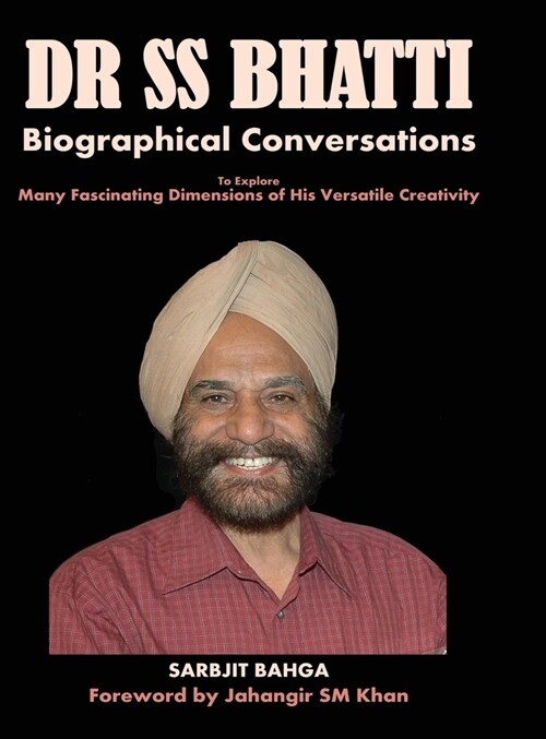 Dr SS BHATTI: Biographical Conversations to Explore Many Fascinating Dimensions of His Versatile Creativity (Hardcover)