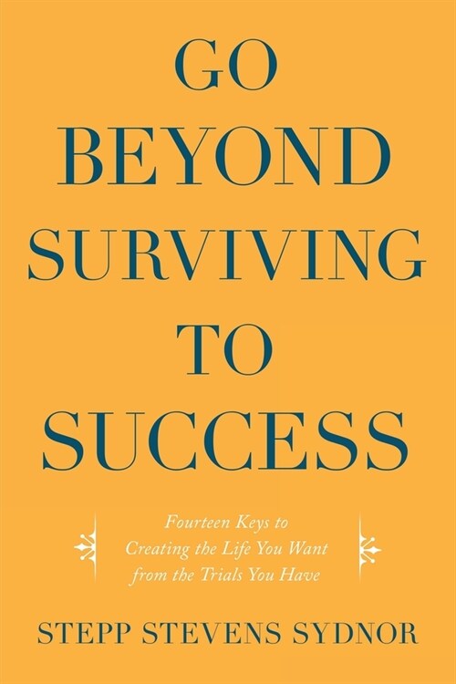 Go Beyond Surviving to Success: Fourteen Keys to Creating the Life You Want from the Trials You Have (Paperback)