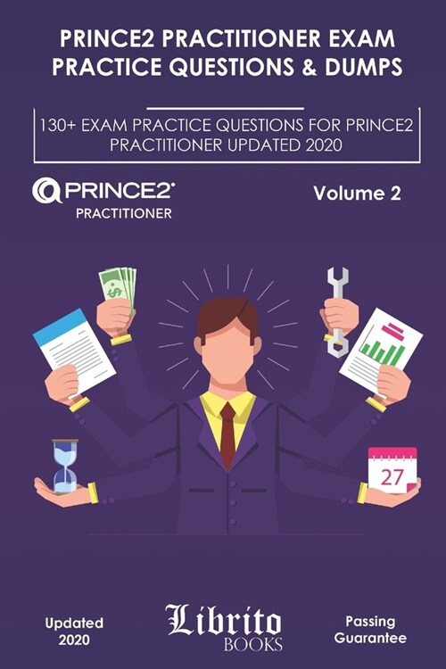 Prince2 Practitioner Exam Practice Questions & Dumps: 130+ EXAM PRACTICE QUESTIONS FOR PRINCE2 PRACTITIONER UPDATED 2020 - Volume 2 (Paperback)