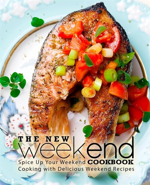 The New Weekend Cookbook: Spice Up Your Weekend Cooking with Delicious Weekend Recipes (Paperback)